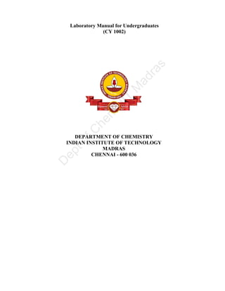 Laboratory Manual for Undergraduates
(CY 1002)
DEPARTMENT OF CHEMISTRY
INDIAN INSTITUTE OF TECHNOLOGY
MADRAS
CHENNAI - 600 036
 