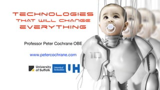 Technologies


THAT WILL CHANGE


everything
Professor Peter Cochrane OBE
www.petercochrane.com
 