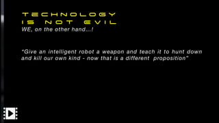T e c h n o l o g y


I s n o t E v i l


WE, on the other hand…!
“Give an intelligent robot a weapon and teach it to hunt...
