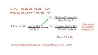 A N E R R O R I N
Acc o u n t i n g ?
E
ffi
ciency Q = Energy Out

Energy In
Qt << 0.1 x Qp
The world record e
ffi
ciency ...
