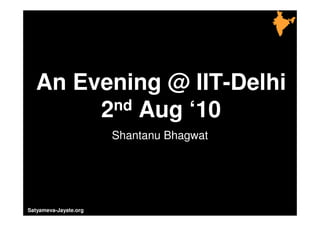 Not to be distributed without prior consent © Shantanu Bhagwat




    An Evening @ IIT-Delhi
         2nd Aug ‘10
                                              Shantanu Bhagwat




Satyameva-Jayate.org
 