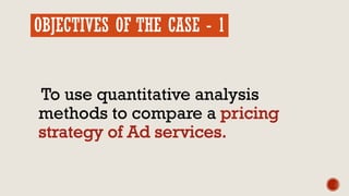 OBJECTIVES OF THE CASE - 1
To use quantitative analysis
methods to compare a
 