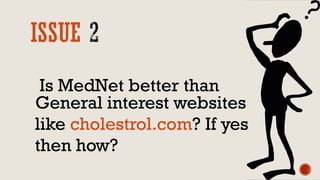 ISSUE
Is MedNet better than
General interest websites
like cholestrol.com? If yes
then how?
 