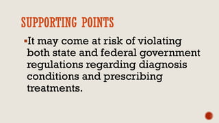 SUPPORTING POINTS
It may come at risk of violating
both state and federal government
regulations regarding diagnosis
conditions and prescribing
treatments.
 