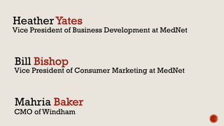Heather
Bill
Mahria
CMO of Windham
Vice President of Consumer Marketing at MedNet
Vice President of Business Development at MedNet
 