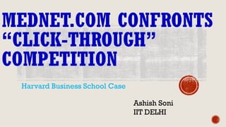MEDNET.COM CONFRONTS
“CLICK-THROUGH”
COMPETITION
Harvard Business School Case
Ashish Soni
IIT DELHI
 