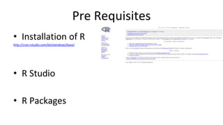 Pre Requisites
• Installation of R
http://cran.rstudio.com/bin/windows/base/
• R Studio
• R Packages
 