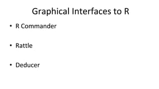 Graphical Interfaces to R
• R Commander
• Rattle
• Deducer
 