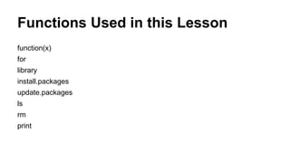 Functions Used in this Lesson
function(x)
for
library
install.packages
update.packages
ls
rm
print
 