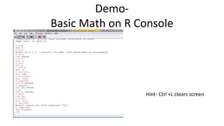 Demo-
Basic Math on R Console
• +
• -
• Log
• Exp
• *
• /
Hint- Ctrl +L clears screen
 