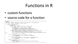 Functions in R
• custom functions
• source code for a function
• Understanding help ? , ??
 