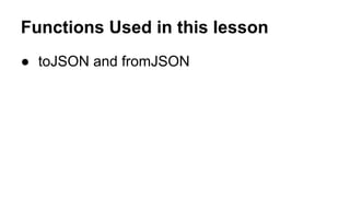 Functions Used in this lesson
● toJSON and fromJSON
 