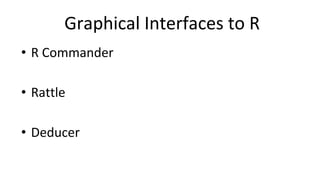 Graphical Interfaces to R
• R Commander
• Rattle
• Deducer
 