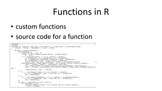 Functions in R
• custom functions
• source code for a function
• Understanding help ? , ??
 