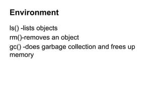 Environment
ls() -lists objects
rm()-removes an object
gc() -does garbage collection and frees up
memory
 