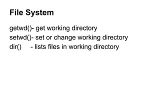 File System
getwd()- get working directory
setwd()- set or change working directory
dir() - lists files in working directory
 