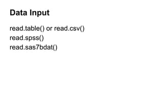 Data Input
read.table() or read.csv()
read.spss()
read.sas7bdat()
 