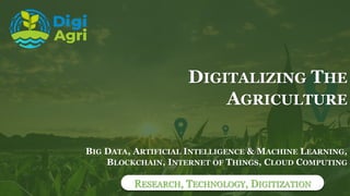 RESEARCH, TECHNOLOGY, DIGITIZATION
BIG DATA, ARTIFICIAL INTELLIGENCE & MACHINE LEARNING,
BLOCKCHAIN, INTERNET OF THINGS, CLOUD COMPUTING
DIGITALIZING THE
AGRICULTURE
 