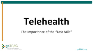 gpTRAC.org
Telehealth
The Importance of the “Last Mile”
 