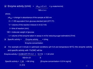  Enzyme activity (U/ml) = ∆A500 x C x V = (µ mole/min/ml)
180 x t x v
where,
∆A500 = change in absorbance of the sample a...