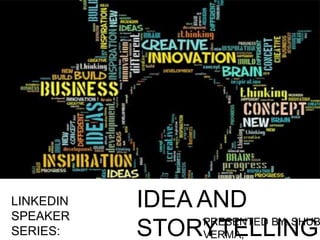 LINKEDIN
SPEAKER
SERIES:
IDEA AND
STORYTELLINGPRESENTED BY: SHUB
VERMA,
 