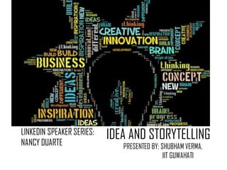 LINKEDIN SPEAKER SERIES:
NANCY DUARTE
IDEA AND STORYTELLING
PRESENTED BY: SHUBHAM VERMA,
IIT GUWAHATI
 