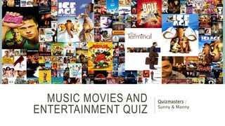 MUSIC MOVIES AND
ENTERTAINMENT QUIZ
Quizmasters :
Sunny & Manny
 