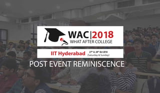 POST EVENT REMINISCENCE
WHAT AFTER COLLEGE
IIT Hyderabad 27th
& 28th
Oct 2018
(Saturday & Sunday)
8
 