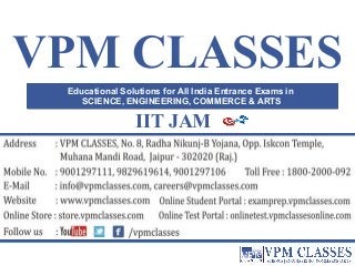 VPM CLASSES
Educational Solutions for All India Entrance Exams in
SCIENCE, ENGINEERING, COMMERCE & ARTS
Educational Solutions for All India Entrance Exams in
SCIENCE, ENGINEERING, COMMERCE & ARTS
IIT JAM
 