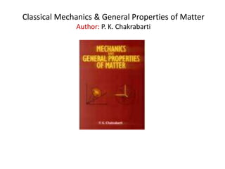 Classical Mechanics & General Properties of Matter
Author: P. K. Chakrabarti
 