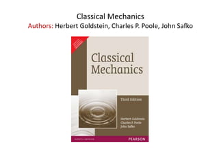 Classical Mechanics
Authors: Herbert Goldstein, Charles P. Poole, John Safko
 