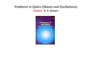 Problems in Optics (Waves and Oscillations)
Author: D. R. Brown
 