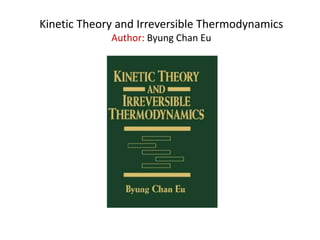 Kinetic Theory and Irreversible Thermodynamics
Author: Byung Chan Eu
 