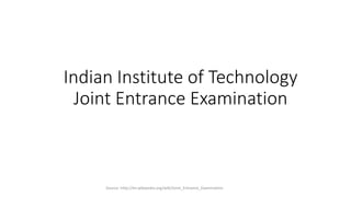 Indian Institute of Technology
Joint Entrance Examination
Source- http://en.wikipedia.org/wiki/Joint_Entrance_Examination
 