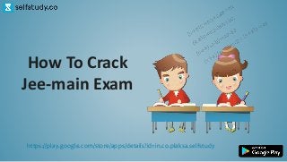 How To Crack
Jee-main Exam
https://play.google.com/store/apps/details?id=in.co.plaksa.selfstudy
 