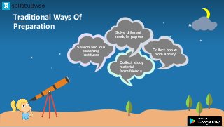 Traditional Ways Of
Preparation
Search and join
coaching
institutes
Collect books
from library
Collect study
material
from friends
Solve different
module papers
 