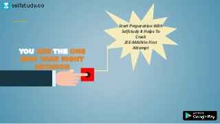 Start Preparation With
Selfstudy It Helps To
Crack
JEE-MAIN In First
Attempt
YOU ARE THE ONE
WHO TAKE RIGHT
DECISION
 