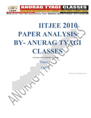 IITJEE 2010
 PAPER ANALYSIS
BY- ANURAG TYAGI
     CLASSES
    11’th April, 2010 | 9:00 AM – 12:00 PM

               Paper 1
                Code 1
                                             Solutions and Explanations
 