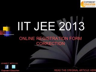 IIT JEE 2013
                  ONLINE REGISTRATION FORM
                         CORRECTION



CONNECT WITH US



Exponent Education             READ THE ORIGINAL ARTICLE HERE
 