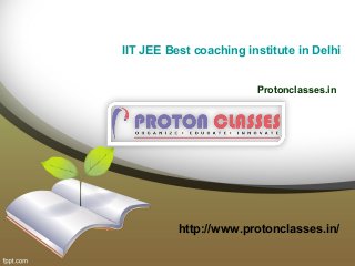 IIT JEE Best coaching institute in Delhi
Protonclasses.in
http://www.protonclasses.in/
 