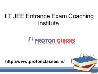 IIT JEE Entrance Exam Coaching
Institute
http://www.protonclasses.in/
 