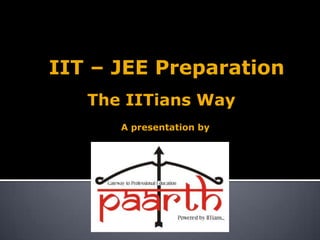 IIT – JEE Preparation
   The IITians Way
      A presentation by
 
