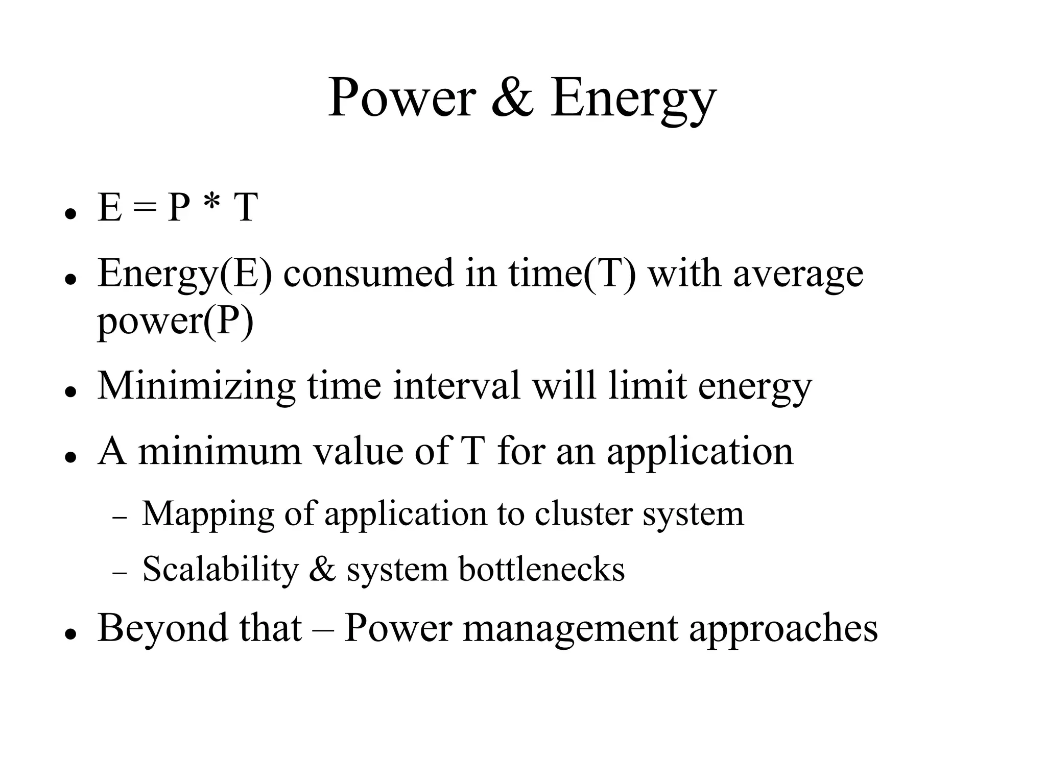 Power & Energy
   E=P*T
   Energy(E) consumed in time(T) with average
    power(P)
   Minimizing time interval will limit energy
   A minimum value of T for an application
       Mapping of application to cluster system
       Scalability & system bottlenecks
   Beyond that – Power management approaches
 