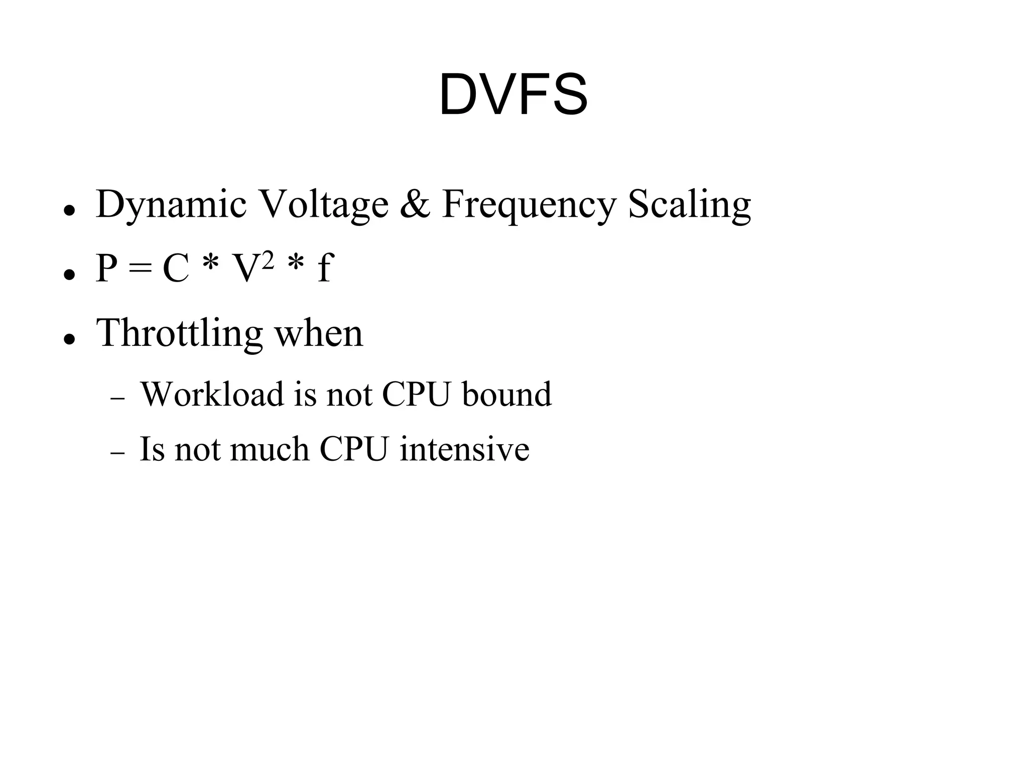 DVFS
   Dynamic Voltage & Frequency Scaling
   P = C * V2 * f
   Throttling when
       Workload is not CPU bound
       Is not much CPU intensive
 