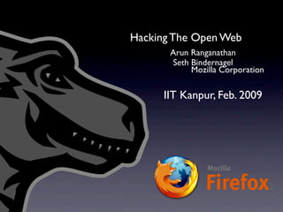 Hacking The Open Web
       Arun Ranganathan
       Seth Bindernagel
            Mozilla Corporation

      IIT Kanpur, Feb. 2009
 