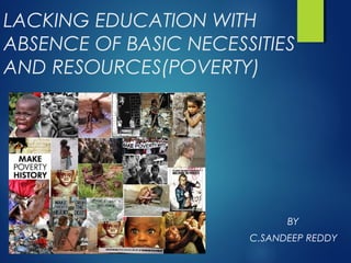 LACKING EDUCATION WITH
ABSENCE OF BASIC NECESSITIES
AND RESOURCES(POVERTY)

BY
C.SANDEEP REDDY

 