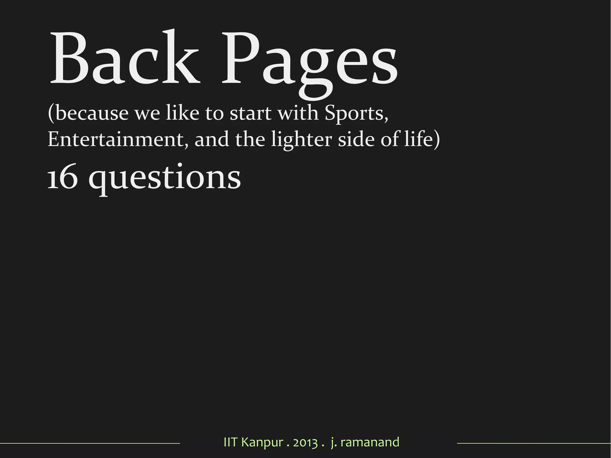 IIT Kanpur . 2013 . j. ramanand
Back Pages(because we like to start with Sports,
Entertainment, and the lighter side of life)
16 questions
 