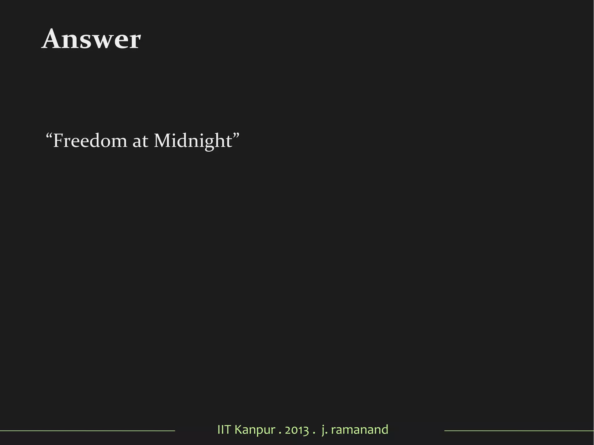 IIT Kanpur . 2013 . j. ramanand
“Freedom at Midnight”
Answer
 