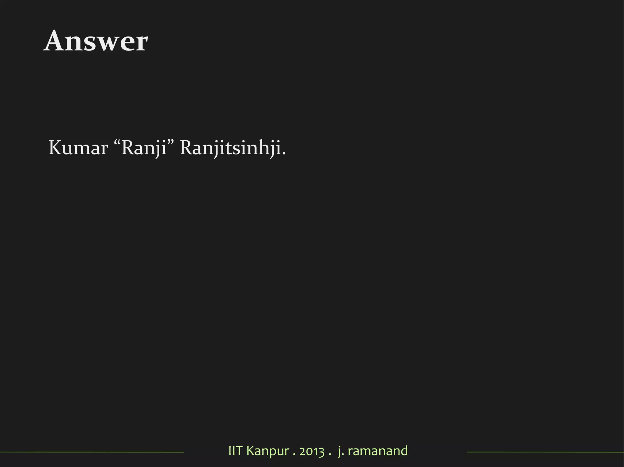 IIT Kanpur . 2013 . j. ramanand
Kumar “Ranji” Ranjitsinhji.
Answer
 
