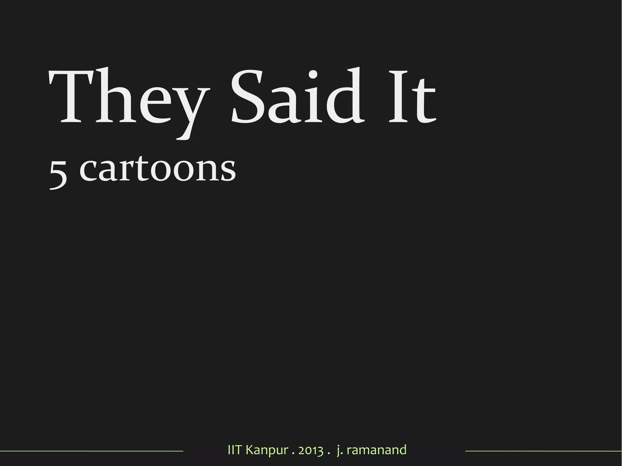 IIT Kanpur . 2013 . j. ramanand
They Said It
5 cartoons
 